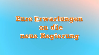 Eure Erwartungen an die neue Regierung